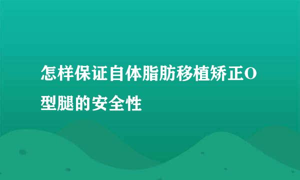 怎样保证自体脂肪移植矫正O型腿的安全性