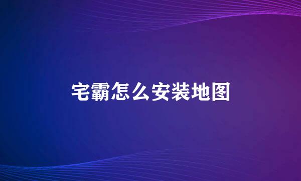 宅霸怎么安装地图