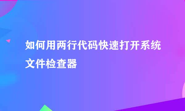 如何用两行代码快速打开系统文件检查器