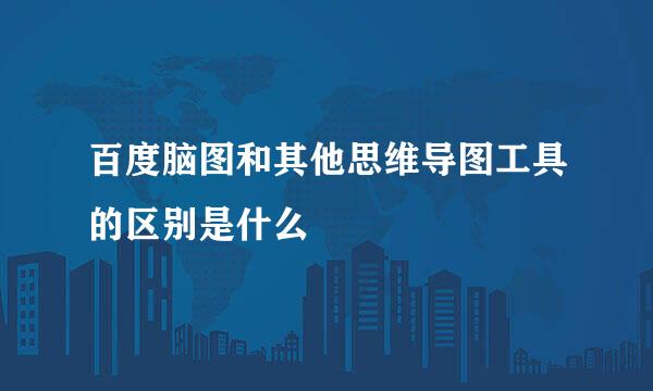 百度脑图和其他思维导图工具的区别是什么