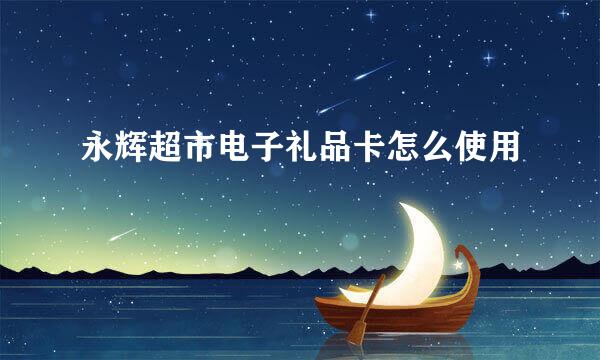 永辉超市电子礼品卡怎么使用