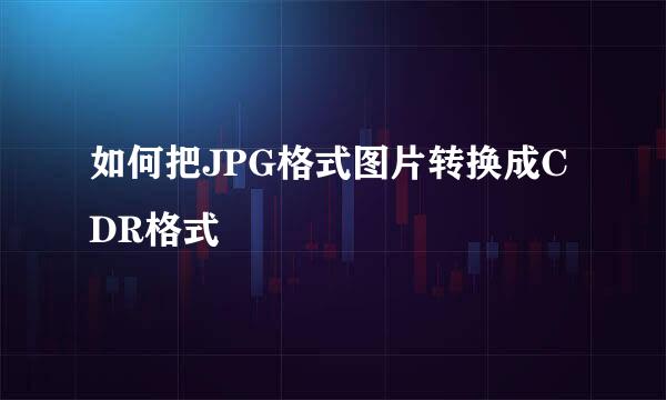 如何把JPG格式图片转换成CDR格式