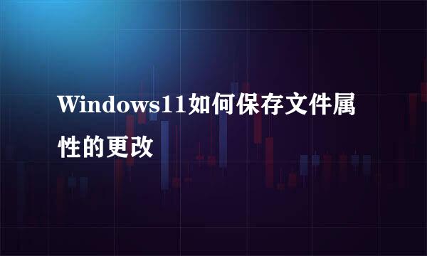 Windows11如何保存文件属性的更改