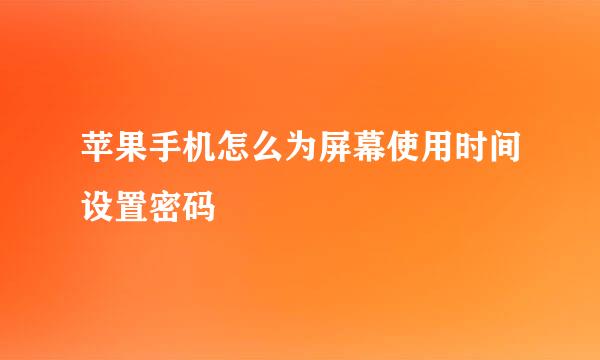 苹果手机怎么为屏幕使用时间设置密码