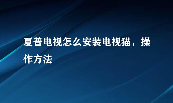 夏普电视怎么安装电视猫，操作方法