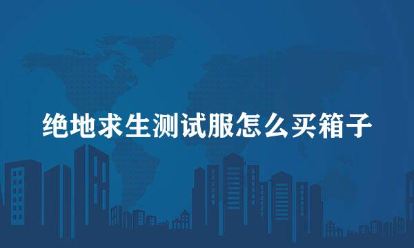 绝地求生测试服怎么买箱子