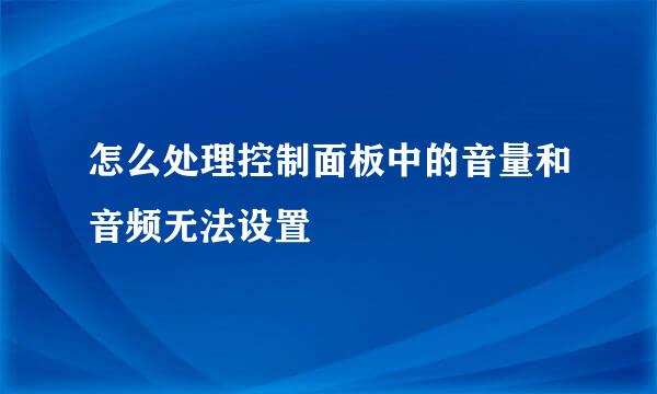怎么处理控制面板中的音量和音频无法设置