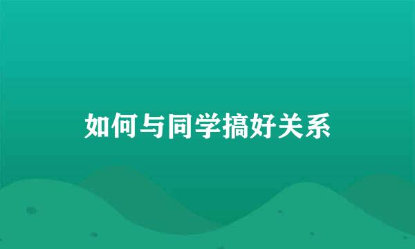 如何与同学搞好关系