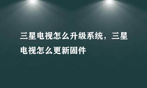 三星电视怎么升级系统，三星电视怎么更新固件