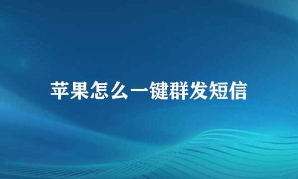 苹果怎么一键群发短信