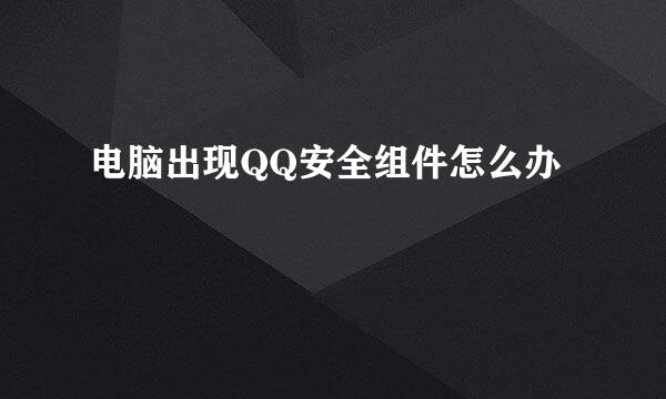 电脑出现QQ安全组件怎么办