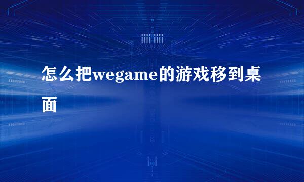 怎么把wegame的游戏移到桌面