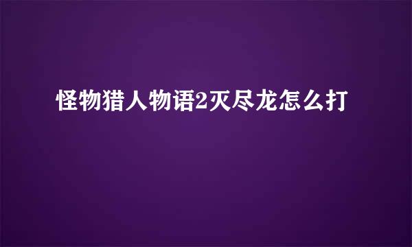 怪物猎人物语2灭尽龙怎么打