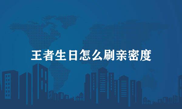 王者生日怎么刷亲密度