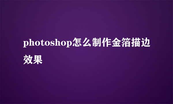 photoshop怎么制作金箔描边效果