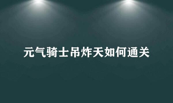 元气骑士吊炸天如何通关