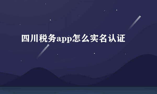 四川税务app怎么实名认证