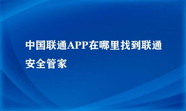 中国联通APP在哪里找到联通安全管家