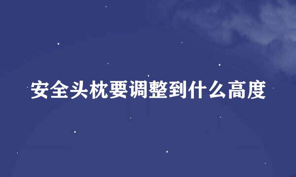 安全头枕要调整到什么高度
