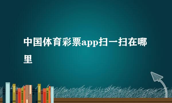 中国体育彩票app扫一扫在哪里