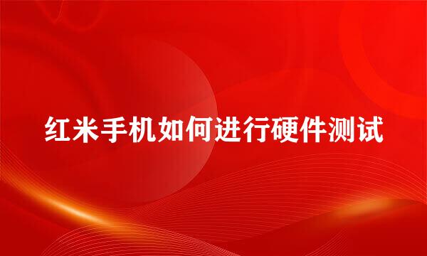 红米手机如何进行硬件测试