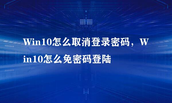 Win10怎么取消登录密码，Win10怎么免密码登陆