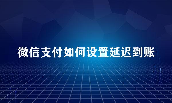 微信支付如何设置延迟到账