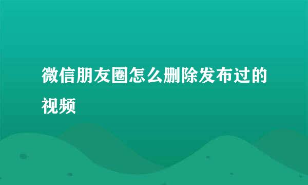 微信朋友圈怎么删除发布过的视频