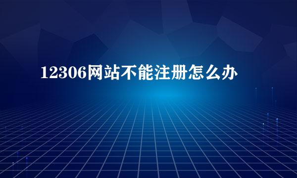 12306网站不能注册怎么办