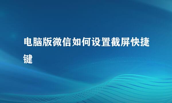 电脑版微信如何设置截屏快捷键