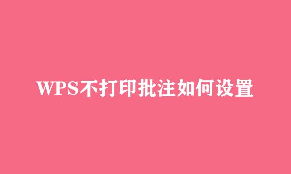 WPS不打印批注如何设置