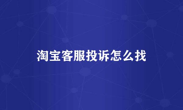淘宝客服投诉怎么找