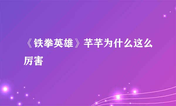 《铁拳英雄》芊芊为什么这么厉害