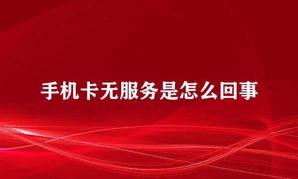 手机卡无服务是怎么回事