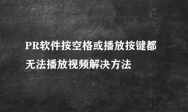 PR软件按空格或播放按键都无法播放视频解决方法