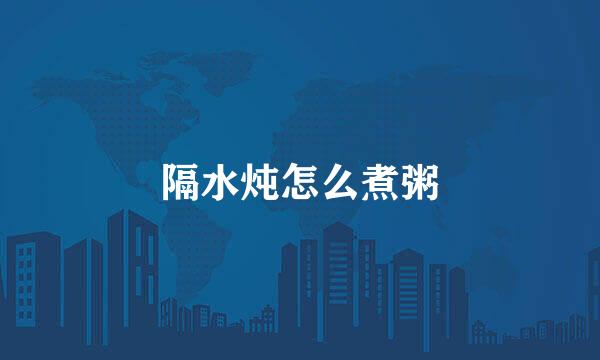 隔水炖怎么煮粥