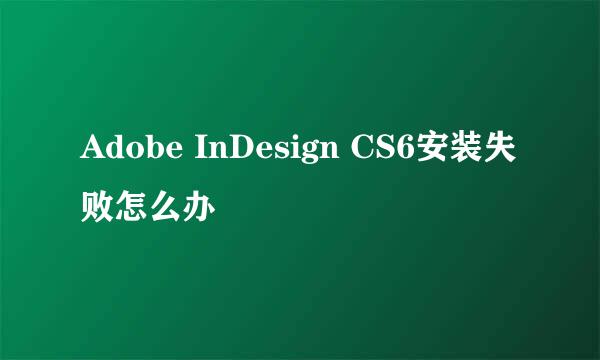 Adobe InDesign CS6安装失败怎么办