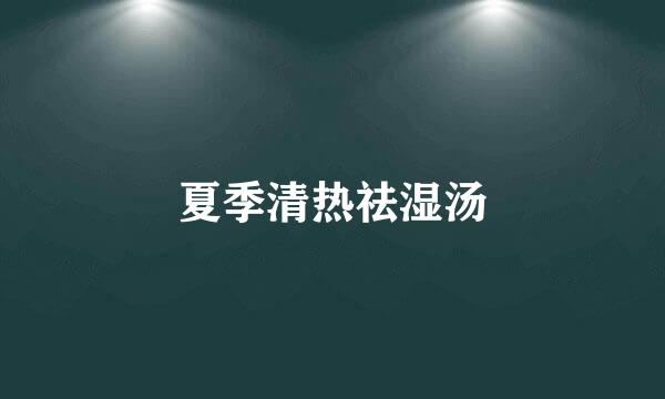 夏季清热祛湿汤