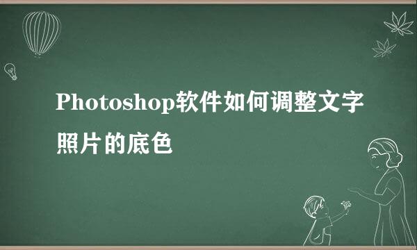 Photoshop软件如何调整文字照片的底色