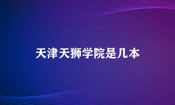 天津天狮学院是几本