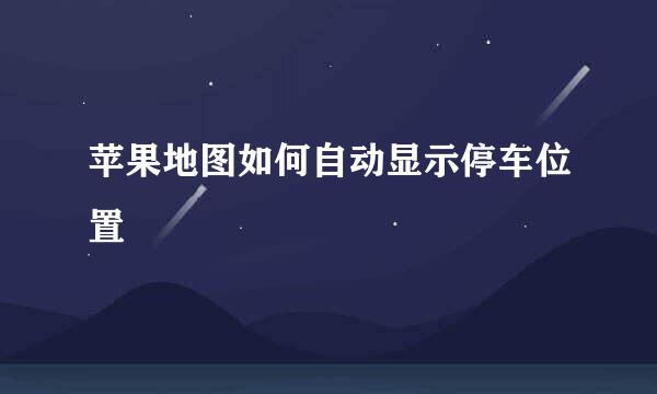 苹果地图如何自动显示停车位置