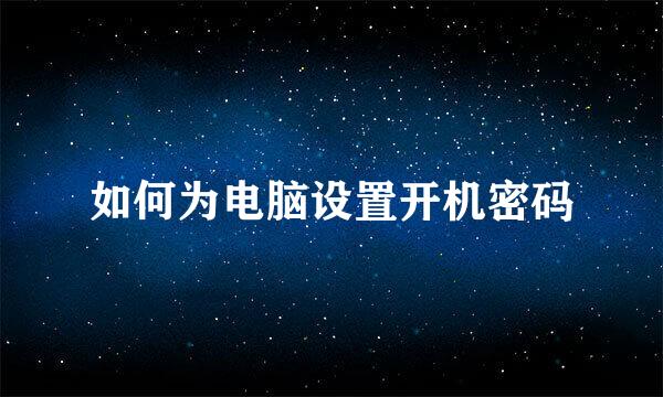 如何为电脑设置开机密码