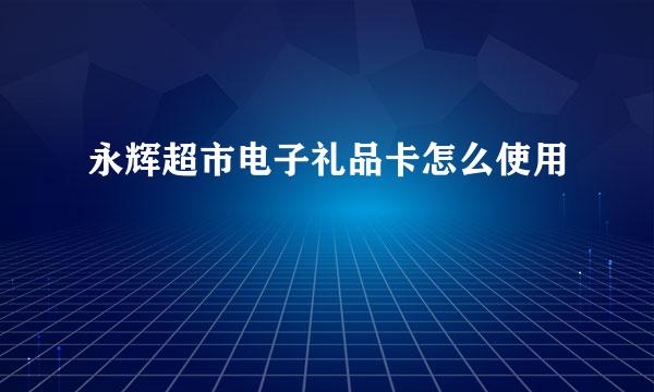 永辉超市电子礼品卡怎么使用