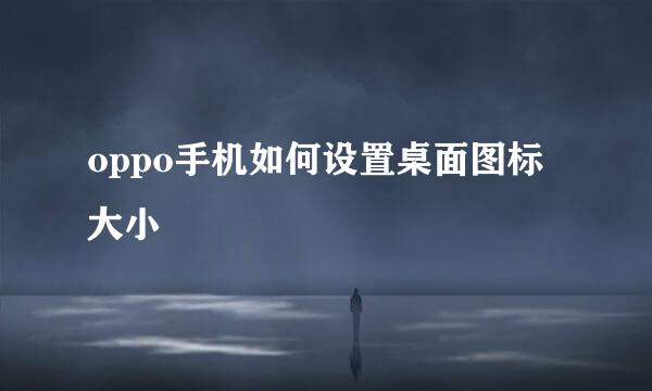 oppo手机如何设置桌面图标大小