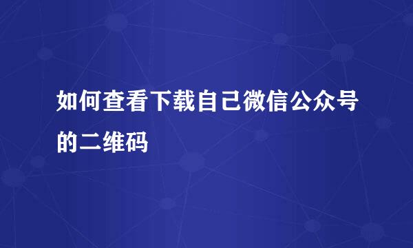 如何查看下载自己微信公众号的二维码