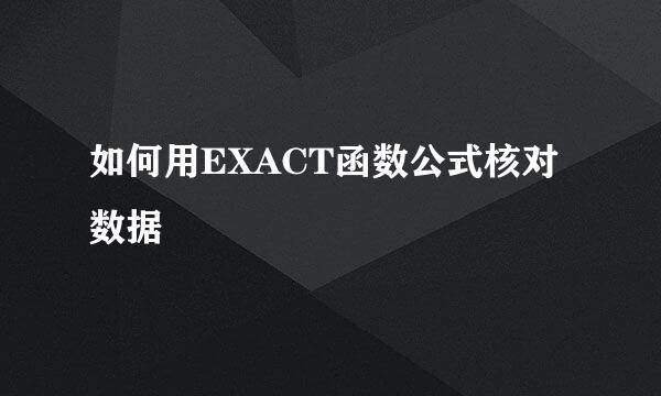 如何用EXACT函数公式核对数据