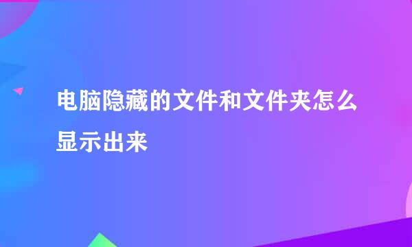 电脑隐藏的文件和文件夹怎么显示出来