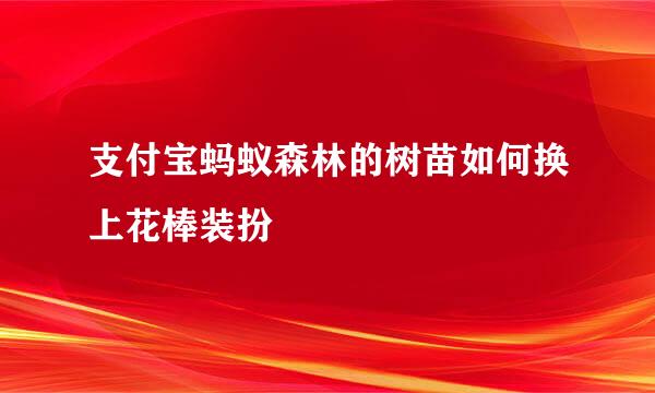 支付宝蚂蚁森林的树苗如何换上花棒装扮