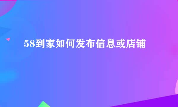 58到家如何发布信息或店铺