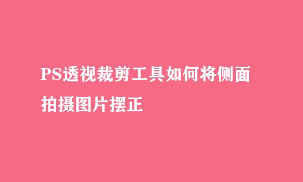 PS透视裁剪工具如何将侧面拍摄图片摆正